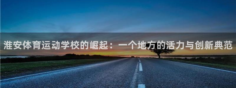 欧亿体育官方正版app集团官网首页网址：淮安体育运动