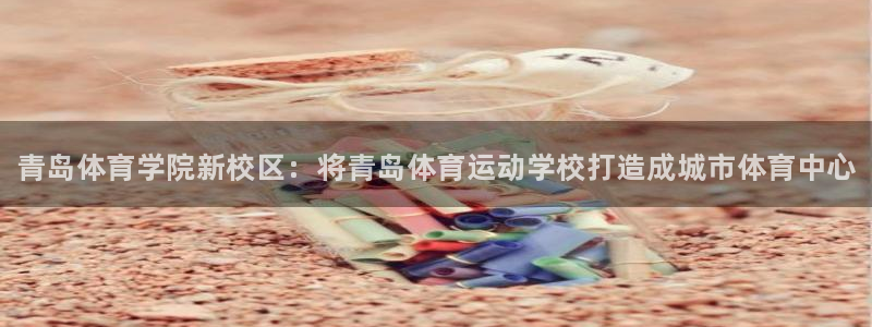 欧亿体育官方正版app娱乐40996：青岛体育学院新