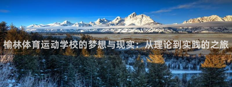欧亿体育官方正版app官网：榆林体育运动学校的梦想与