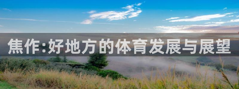 oety欧亿体育官网下载招商电话：焦作:好地方的体育发展与展