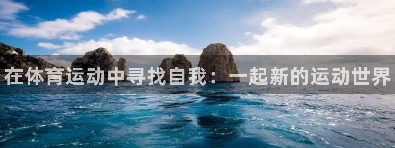 欧亿体育官方集团官网：在体育运动中寻找自我：一起新的运动世界