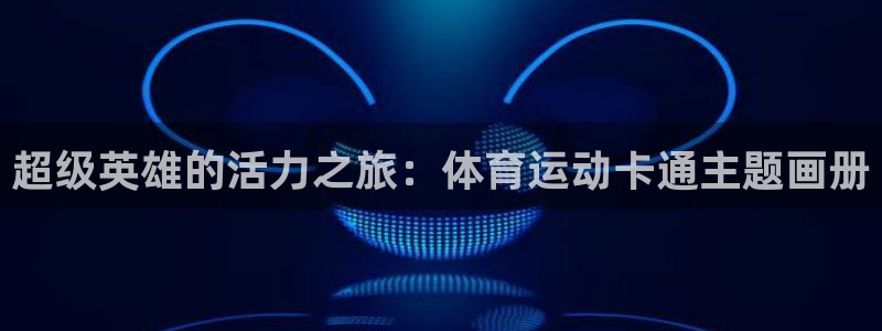 海南oety欧亿体育官网下载发展怎么样：超级英雄的活力之旅：