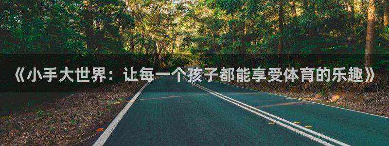 欧亿体育官方正版app娱乐网站：《小手大世界：让每一个孩子都