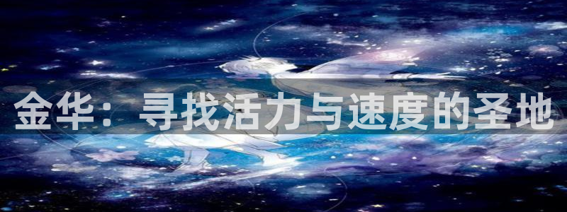 oety欧亿体育官网下载招商电话地址查询：金华：寻找活力与速